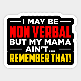 I May Be Non Verbal But My Mama Ain't Remember That Sticker